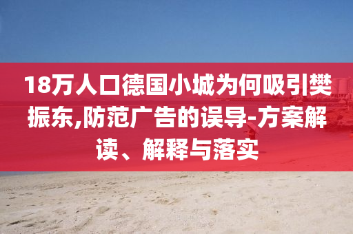 18萬人口德國小城為何吸引樊振東,防范廣告的誤導(dǎo)-方案解讀、解釋與落實