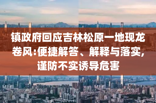 鎮(zhèn)政府回應吉林松原一地現(xiàn)龍卷風:便捷解答、解釋與落實,謹防不實誘導危害