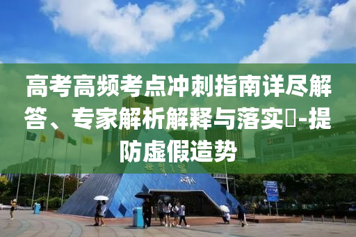 高考高頻考點(diǎn)沖刺指南詳盡解答、專家解析解釋與落實(shí)?-提防虛假造勢