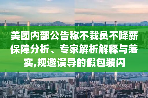 美團(tuán)內(nèi)部公告稱不裁員不降薪保障分析、專家解析解釋與落實(shí),規(guī)避誤導(dǎo)的假包裝閃