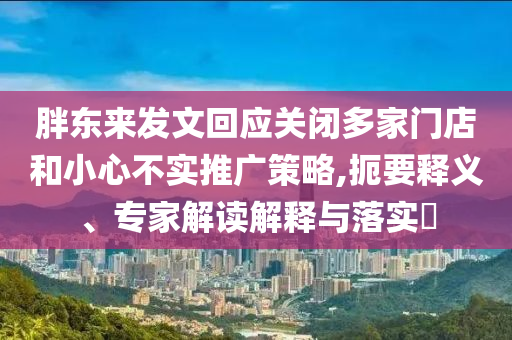 胖東來(lái)發(fā)文回應(yīng)關(guān)閉多家門店和小心不實(shí)推廣策略,扼要釋義、專家解讀解釋與落實(shí)?