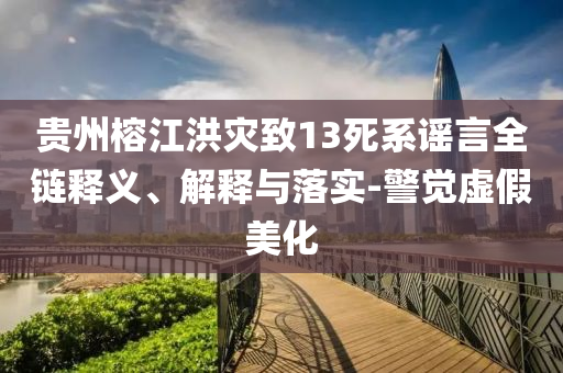 貴州榕江洪災(zāi)致13死系謠言全鏈釋義、解釋與落實(shí)-警覺(jué)虛假美化