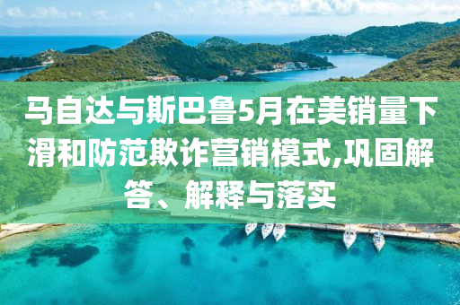 馬自達(dá)與斯巴魯5月在美銷量下滑和防范欺詐營(yíng)銷模式,鞏固解答、解釋與落實(shí)