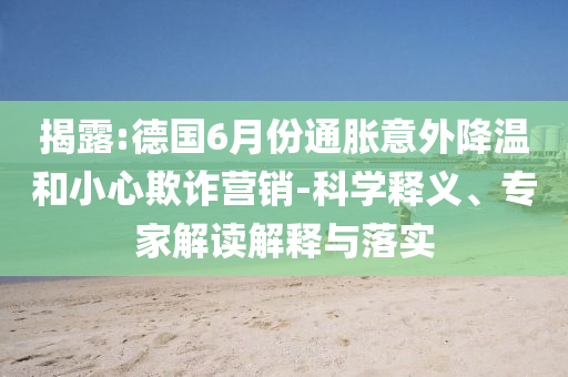 揭露:德國6月份通脹意外降溫和小心欺詐營銷-科學釋義、專家解讀解釋與落實