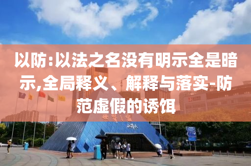 以防:以法之名沒有明示全是暗示,全局釋義、解釋與落實-防范虛假的誘餌