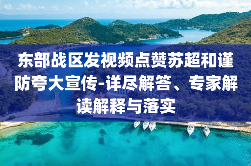 東部戰(zhàn)區(qū)發(fā)視頻點贊蘇超和謹(jǐn)防夸大宣傳-詳盡解答、專家解讀解釋與落實