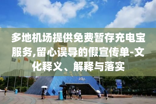 多地機(jī)場提供免費(fèi)暫存充電寶服務(wù),留心誤導(dǎo)的假宣傳單-文化釋義、解釋與落實(shí)