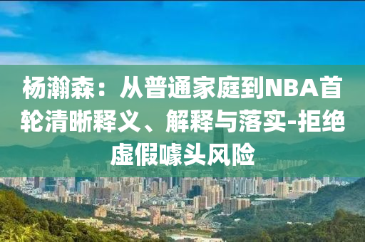 楊瀚森：從普通家庭到NBA首輪清晰釋義、解釋與落實-拒絕虛假噱頭風(fēng)險