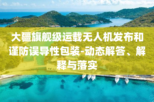 大疆旗艦級運載無人機發(fā)布和謹(jǐn)防誤導(dǎo)性包裝-動態(tài)解答、解釋與落實