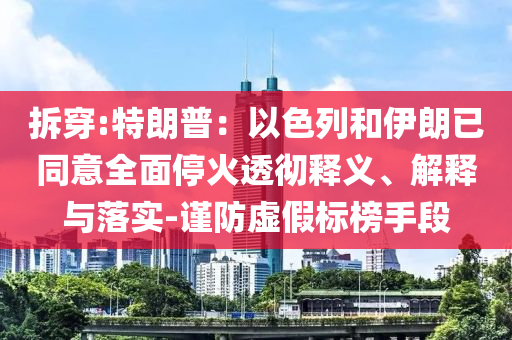 拆穿:特朗普：以色列和伊朗已同意全面?；鹜笍蒯屃x、解釋與落實-謹(jǐn)防虛假標(biāo)榜手段