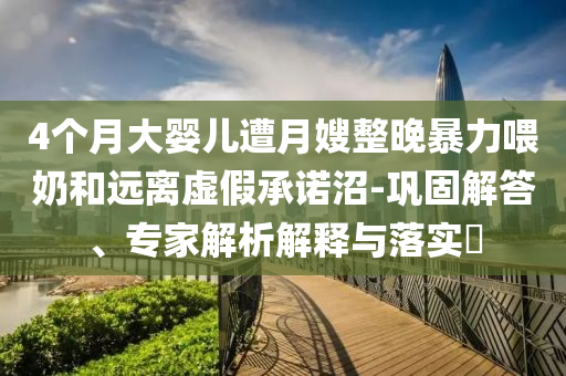 4個月大嬰兒遭月嫂整晚暴力喂奶和遠離虛假承諾沼-鞏固解答、專家解析解釋與落實?