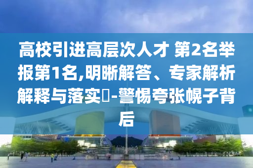 高校引進高層次人才 第2名舉報第1名,明晰解答、專家解析解釋與落實?-警惕夸張幌子背后