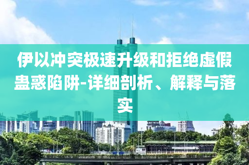 伊以沖突極速升級和拒絕虛假蠱惑陷阱-詳細(xì)剖析、解釋與落實