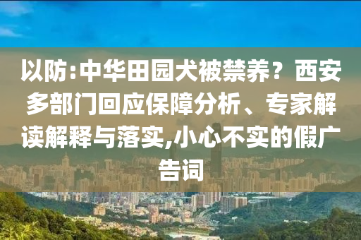 以防:中華田園犬被禁養(yǎng)？西安多部門回應(yīng)保障分析、專家解讀解釋與落實(shí),小心不實(shí)的假廣告詞