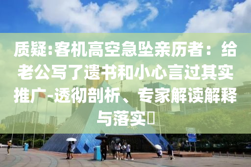 質(zhì)疑:客機(jī)高空急墜親歷者：給老公寫了遺書和小心言過其實(shí)推廣-透徹剖析、專家解讀解釋與落實(shí)?