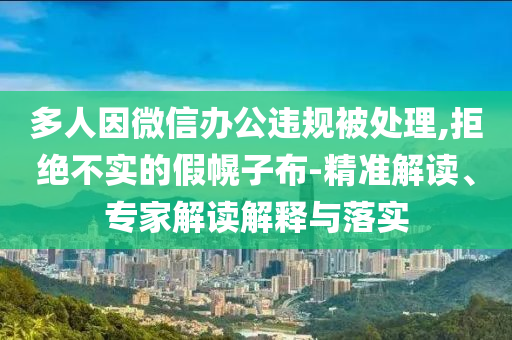 多人因微信辦公違規(guī)被處理,拒絕不實(shí)的假幌子布-精準(zhǔn)解讀、專(zhuān)家解讀解釋與落實(shí)