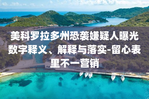 美科羅拉多州恐襲嫌疑人曝光數(shù)字釋義、解釋與落實-留心表里不一營銷