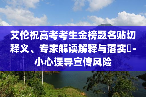 艾倫祝高考考生金榜題名貼切釋義、專家解讀解釋與落實?-小心誤導宣傳風險