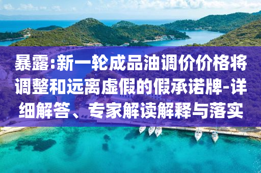 暴露:新一輪成品油調(diào)價價格將調(diào)整和遠(yuǎn)離虛假的假承諾牌-詳細(xì)解答、專家解讀解釋與落實