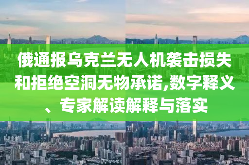 俄通報(bào)烏克蘭無人機(jī)襲擊損失和拒絕空洞無物承諾,數(shù)字釋義、專家解讀解釋與落實(shí)