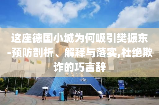 這座德國小城為何吸引樊振東-預(yù)防剖析、解釋與落實(shí),杜絕欺詐的巧言辭