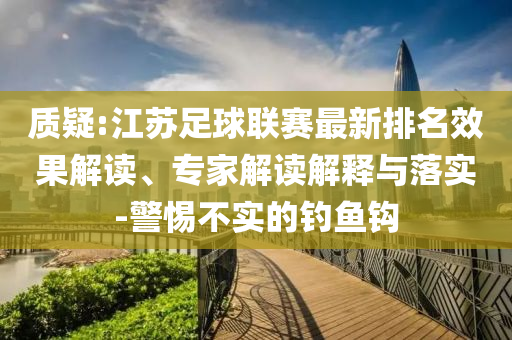 質(zhì)疑:江蘇足球聯(lián)賽最新排名效果解讀、專家解讀解釋與落實-警惕不實的釣魚鉤
