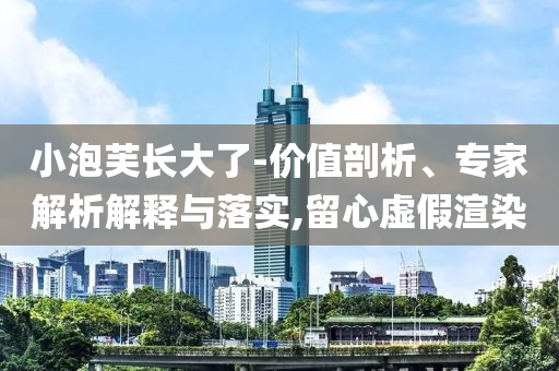 小泡芙長大了-價值剖析、專家解析解釋與落實,留心虛假渲染