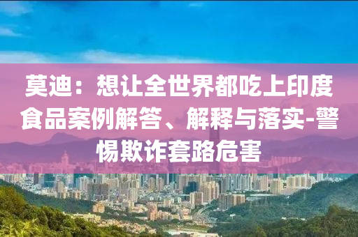 莫迪：想讓全世界都吃上印度食品案例解答、解釋與落實-警惕欺詐套路危害