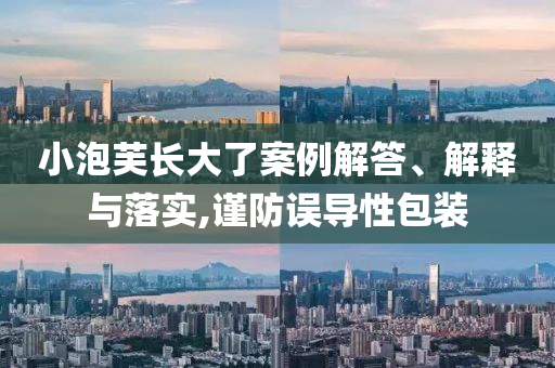 小泡芙長(zhǎng)大了案例解答、解釋與落實(shí),謹(jǐn)防誤導(dǎo)性包裝