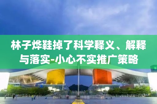 林子燁鞋掉了科學(xué)釋義、解釋與落實-小心不實推廣策略