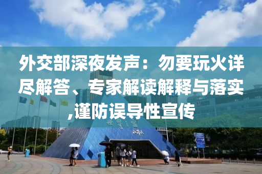 外交部深夜發(fā)聲：勿要玩火詳盡解答、專家解讀解釋與落實,謹(jǐn)防誤導(dǎo)性宣傳
