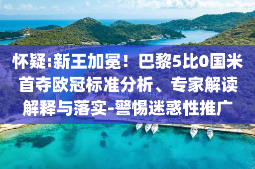 懷疑:新王加冕！巴黎5比0國米首奪歐冠標(biāo)準(zhǔn)分析、專家解讀解釋與落實-警惕迷惑性推廣