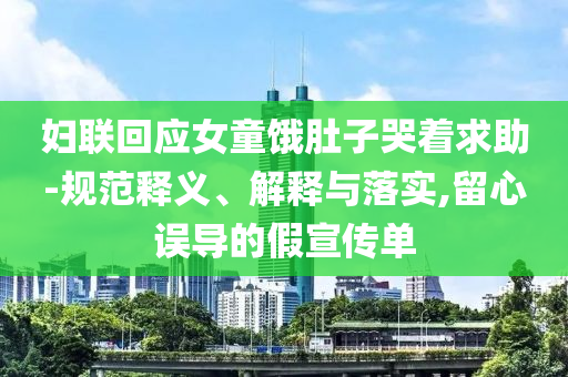 婦聯(lián)回應(yīng)女童餓肚子哭著求助-規(guī)范釋義、解釋與落實,留心誤導(dǎo)的假宣傳單