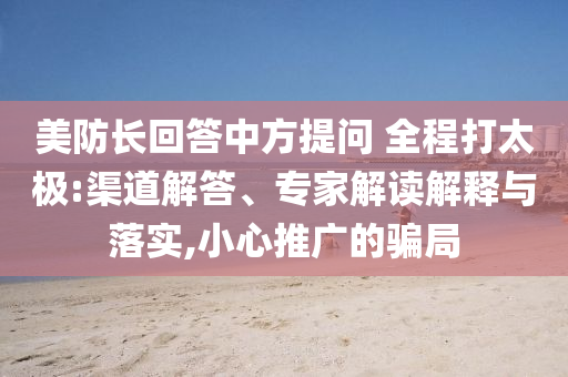 美防長回答中方提問 全程打太極:渠道解答、專家解讀解釋與落實,小心推廣的騙局