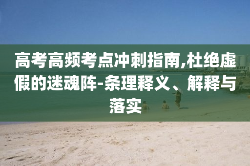 高考高頻考點(diǎn)沖刺指南,杜絕虛假的迷魂陣-條理釋義、解釋與落實(shí)