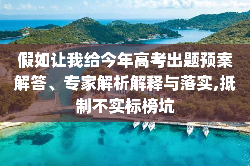假如讓我給今年高考出題預(yù)案解答、專家解析解釋與落實(shí),抵制不實(shí)標(biāo)榜坑