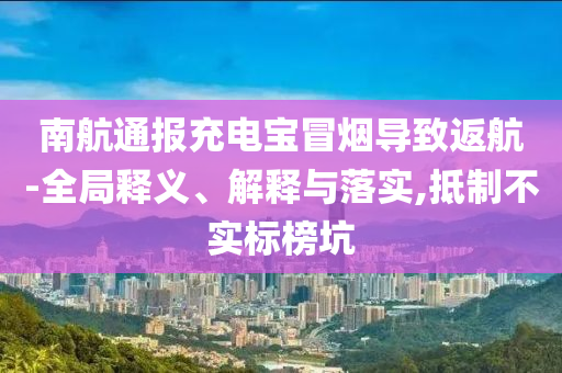 南航通報(bào)充電寶冒煙導(dǎo)致返航-全局釋義、解釋與落實(shí),抵制不實(shí)標(biāo)榜坑