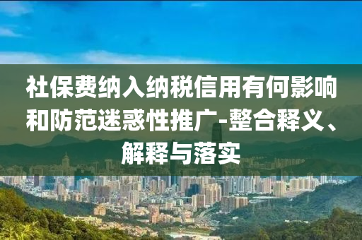 社保費(fèi)納入納稅信用有何影響和防范迷惑性推廣-整合釋義、解釋與落實(shí)