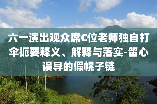 六一演出觀眾席C位老師獨(dú)自打傘扼要釋義、解釋與落實(shí)-留心誤導(dǎo)的假幌子鏈