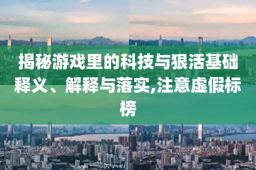 揭秘游戲里的科技與狠活基礎釋義、解釋與落實,注意虛假標榜