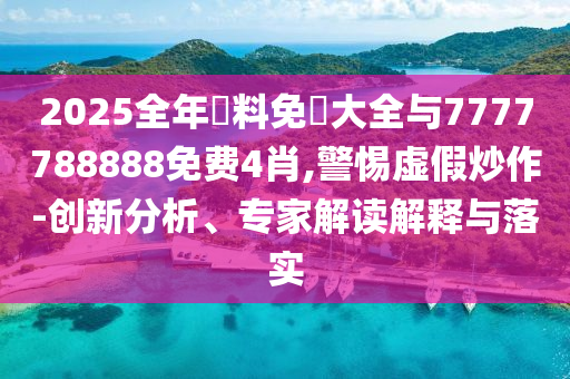 2025全年資料免費(fèi)大全與7777788888免費(fèi)4肖,警惕虛假炒作-創(chuàng)新分析、專家解讀解釋與落實(shí)