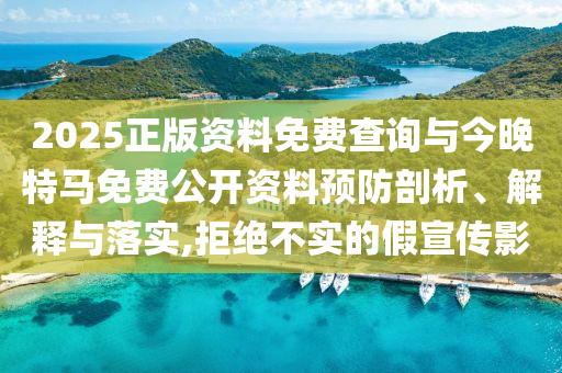 2025正版資料免費(fèi)查詢與今晚特馬免費(fèi)公開資料預(yù)防剖析、解釋與落實(shí),拒絕不實(shí)的假宣傳影