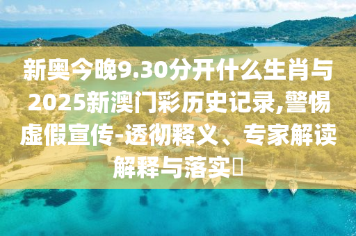 新奧今晚9.30分開什么生肖與2025新澳門彩歷史記錄,警惕虛假宣傳-透徹釋義、專家解讀解釋與落實(shí)?