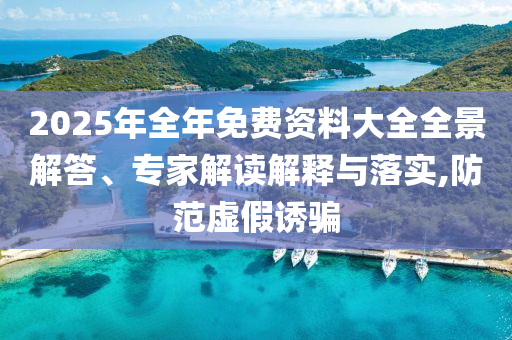 2025年全年免費(fèi)資料大全全景解答、專家解讀解釋與落實(shí),防范虛假誘騙
