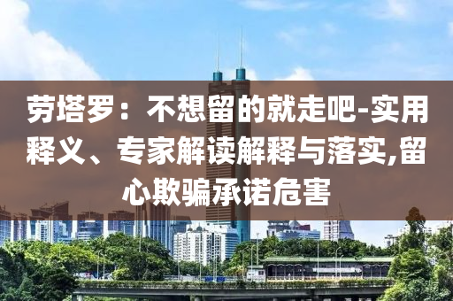 勞塔羅：不想留的就走吧-實用釋義、專家解讀解釋與落實,留心欺騙承諾危害