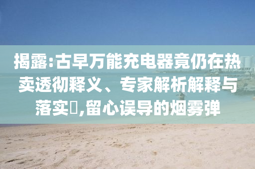 揭露:古早萬能充電器竟仍在熱賣透徹釋義、專家解析解釋與落實?,留心誤導的煙霧彈