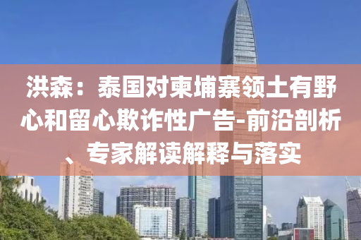 洪森：泰國對柬埔寨領(lǐng)土有野心和留心欺詐性廣告-前沿剖析、專家解讀解釋與落實(shí)