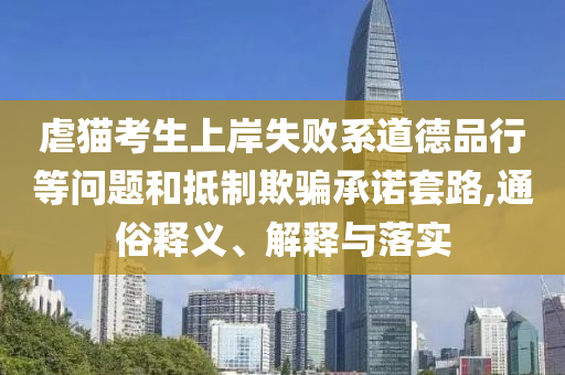 虐貓考生上岸失敗系道德品行等問題和抵制欺騙承諾套路,通俗釋義、解釋與落實