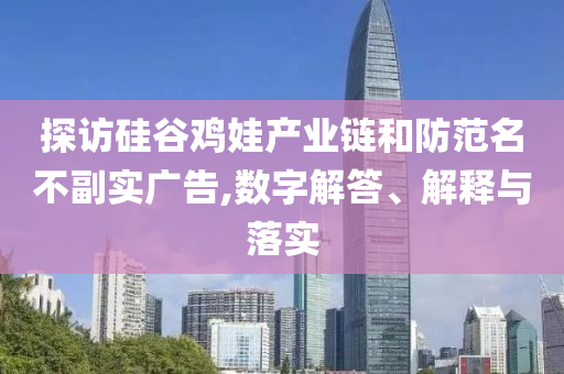 探訪硅谷雞娃產(chǎn)業(yè)鏈和防范名不副實廣告,數(shù)字解答、解釋與落實