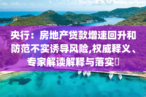 央行：房地產貸款增速回升和防范不實誘導風險,權威釋義、專家解讀解釋與落實?